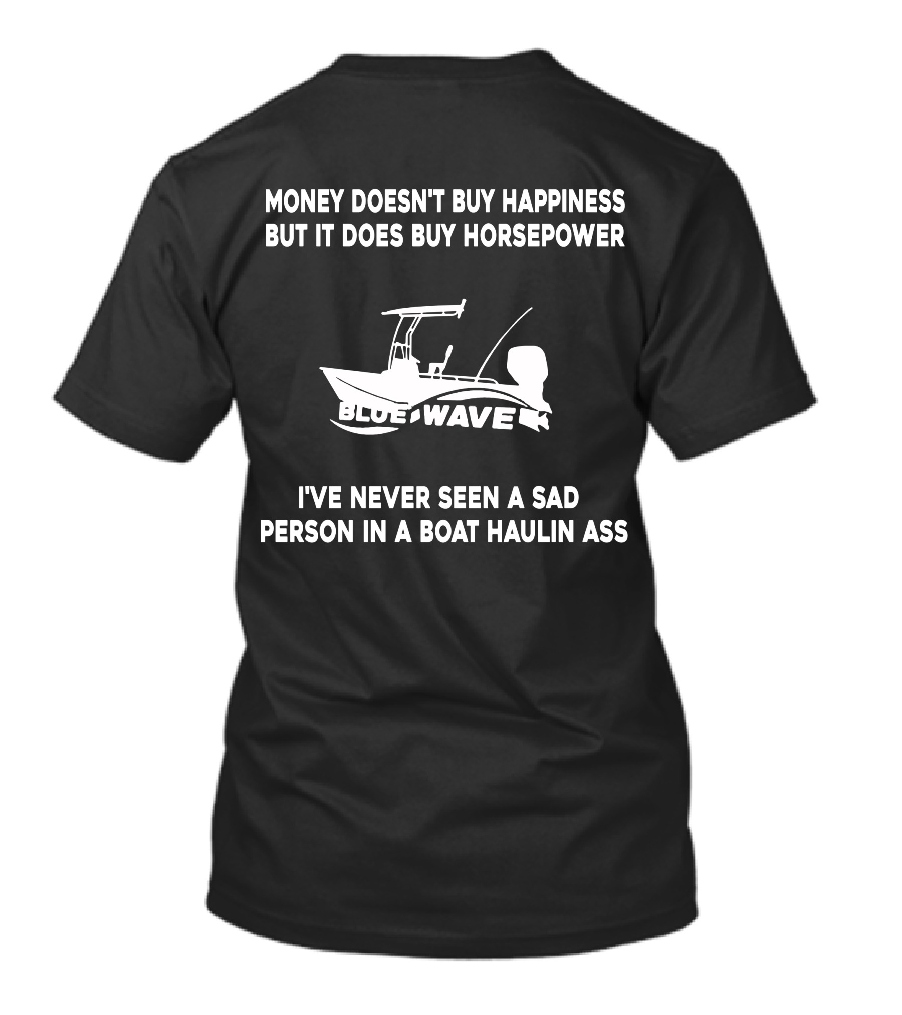 MONEY DOESN'T BUY HAPPINESS BUT IT DOES BUY HORSEPOWER BLUE WAVE BOAT I'VE NEVER SEEN A SAD PERSON IN A BOAT HAULIN ASS T-Shirt