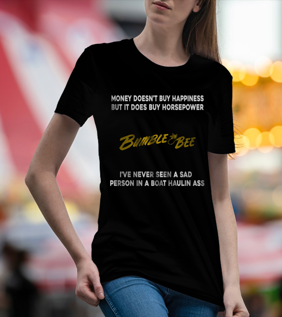 Money Doesn't Buy Happiness But It Does Buy Horsepower Bumble Bee I've Never Seen A Sad Person In A Boat Haulin Ass T-Shirt
