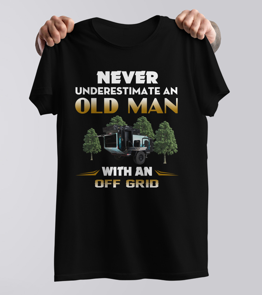 NEVER UNDERESTIMATE AN OLD MAN WITH AN OFF GRID TRAILER CAMPER T-Shirt