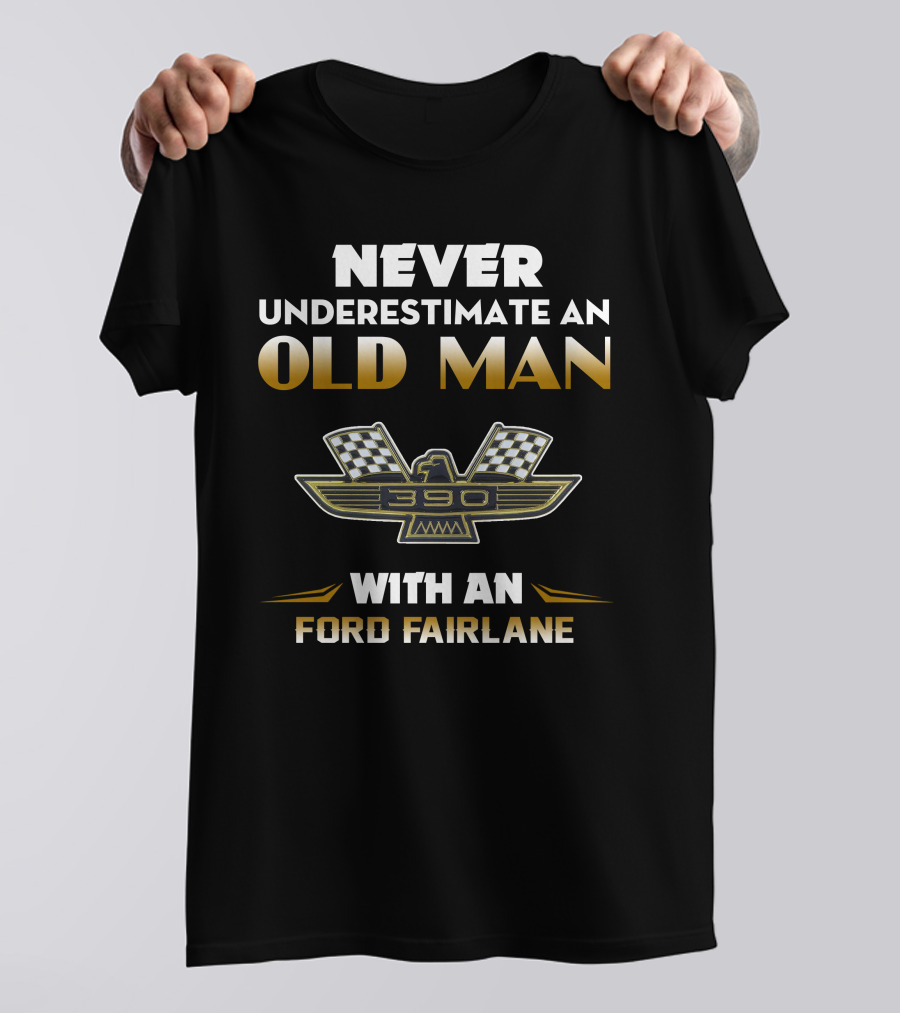 NEVER UNDERESTIMATE AN OLD MAN WITH AN FORD FAIRLANE 390 T-Shirt