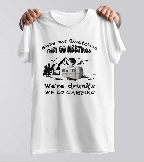 We're Not Alcoholics They Go Meetings We're Drunks We Go Camping Scamp 16ft T-Shirt