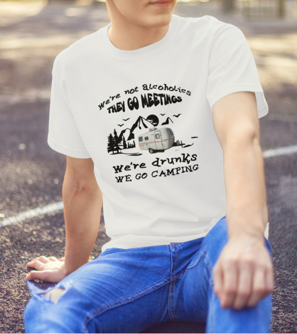 We're Not Alcoholics They Go Meetings We're Drunks We Go Camping Scamp 16ft T-Shirt