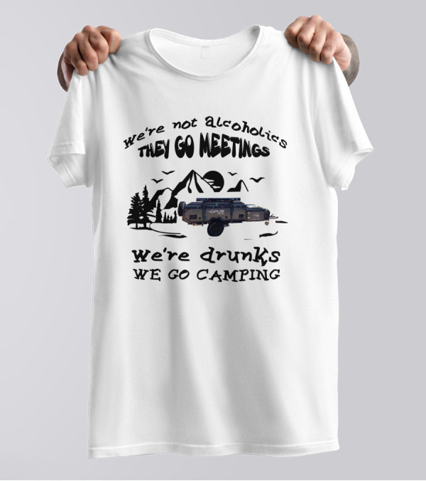 We're Not Alcoholics They Go Meetings Opus Camper We're Drunks We Go Camping T-Shirt