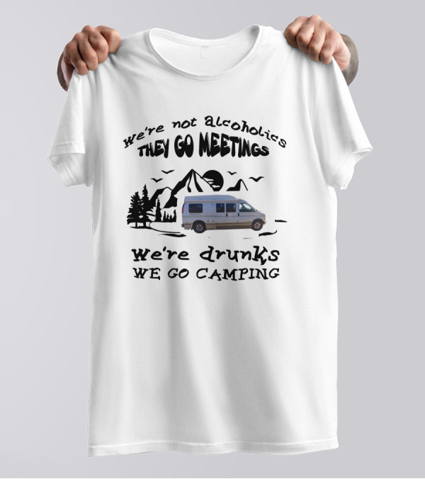 We're Not Alcoholics They Go To Meetings We're Drunks We Go Camping Roadtrek 190P T-Shirt