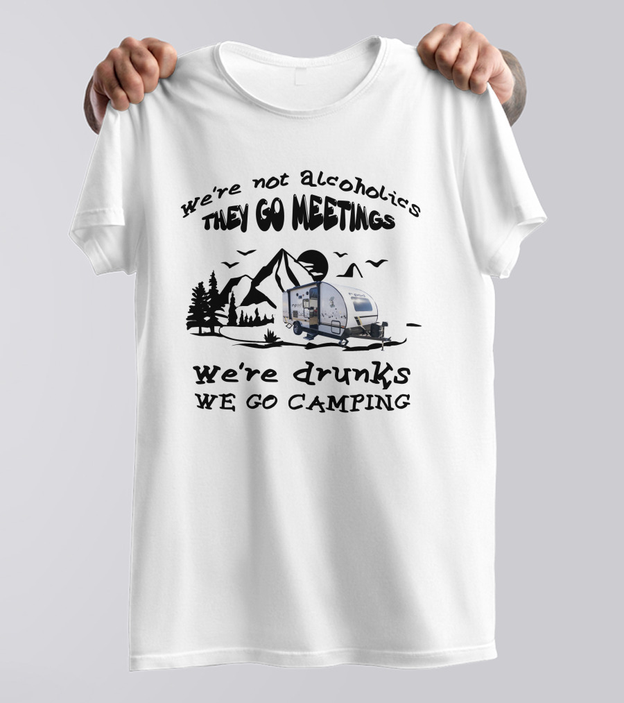 We're Not Alcoholics They Go To Meetings We're Drunks We Go Camping R-Pod 193 T-Shirt