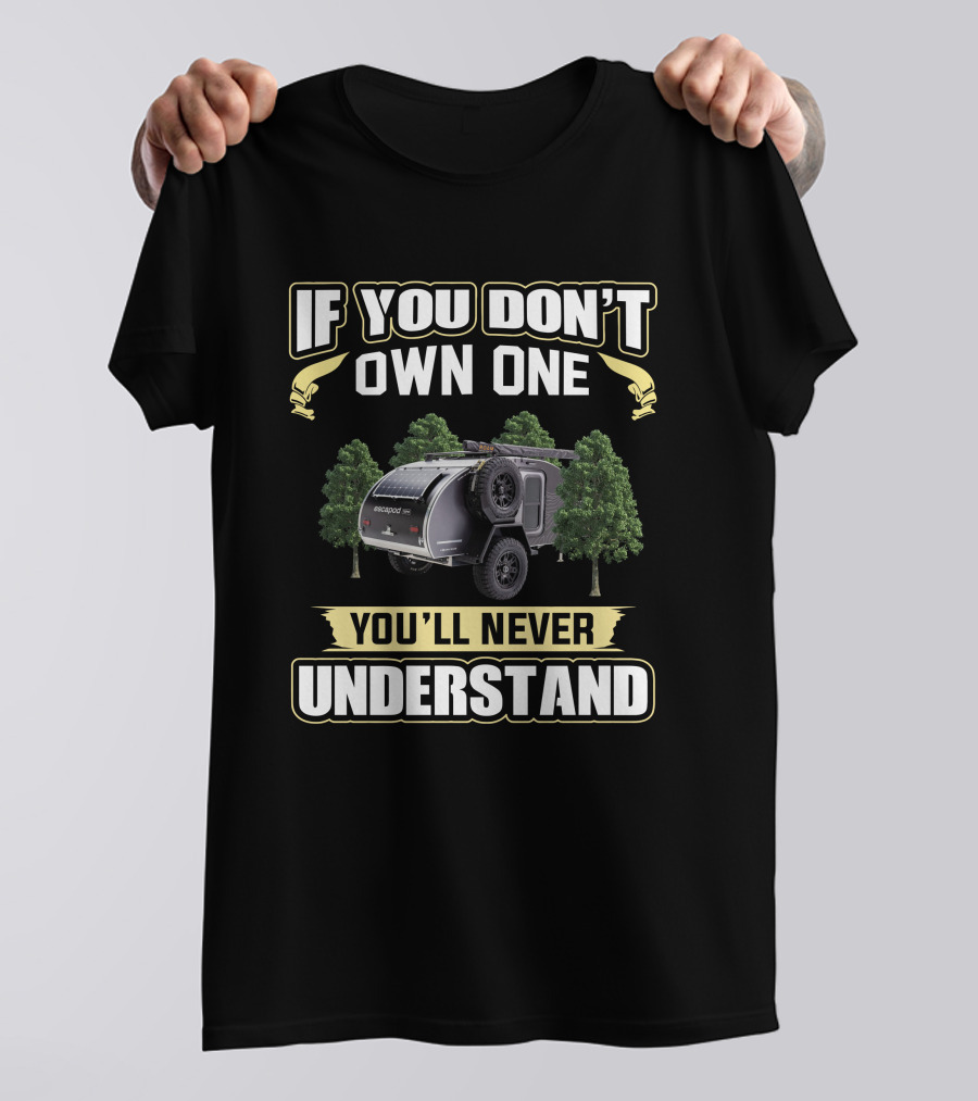 If You Don't Own One Escapod Camper You'll Never Understand T-Shirt