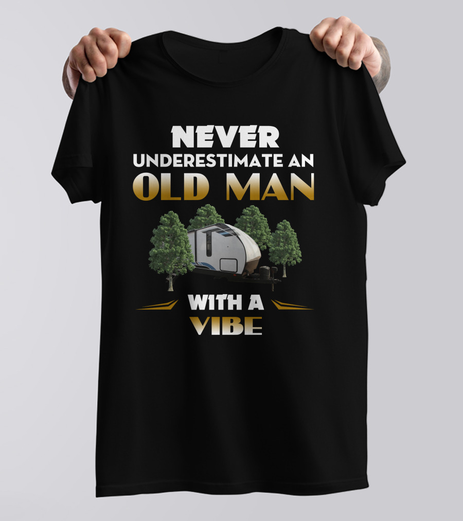 NEVER UNDERESTIMATE AN OLD MAN WITH A VIBE AND CAMPER TRAILER T-Shirt