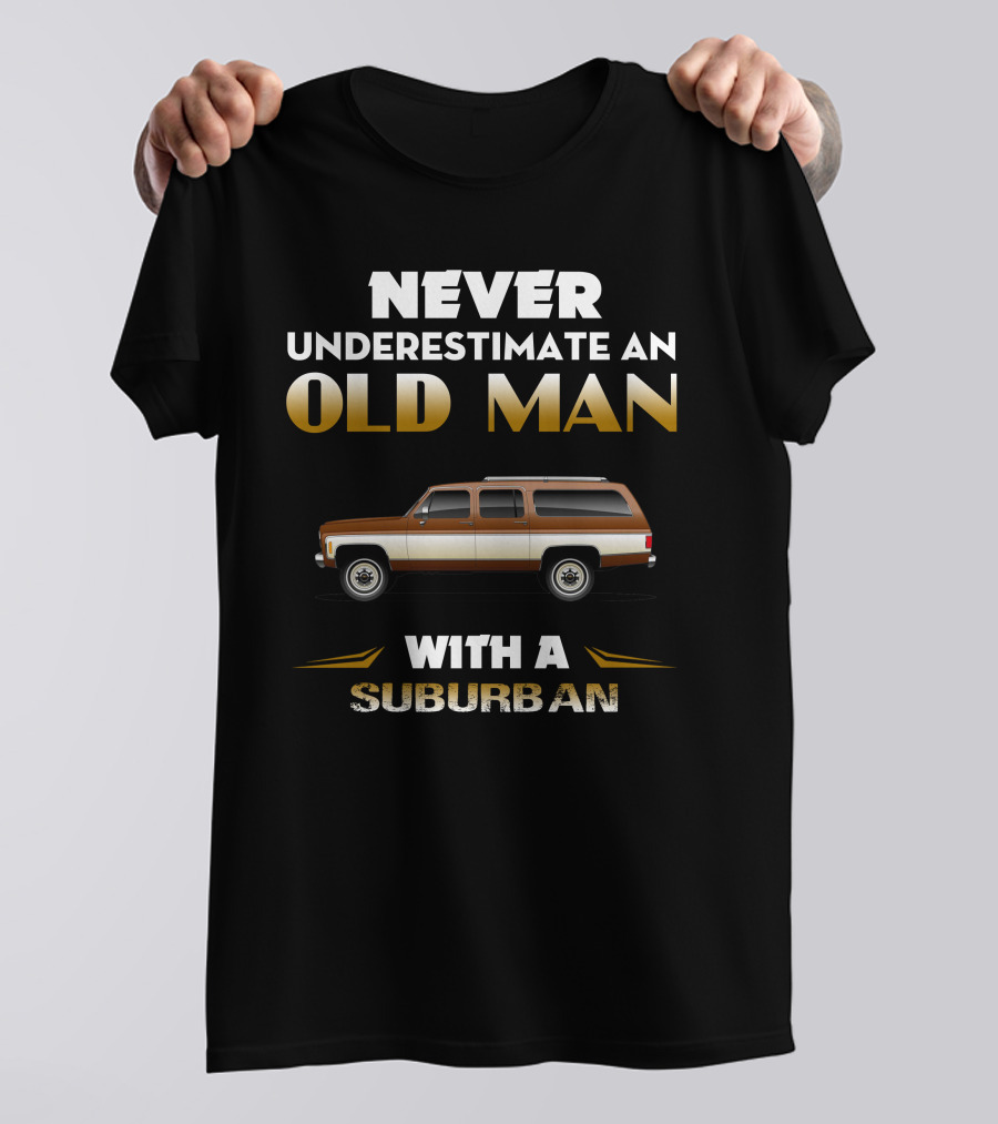 NEVER UNDERESTIMATE AN OLD MAN WITH A SUBURBAN T-Shirt