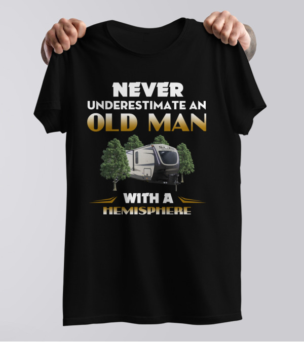 NEVER UNDERESTIMATE AN OLD MAN WITH A HEMISPHERE CAMPER TRAILER T-Shirt