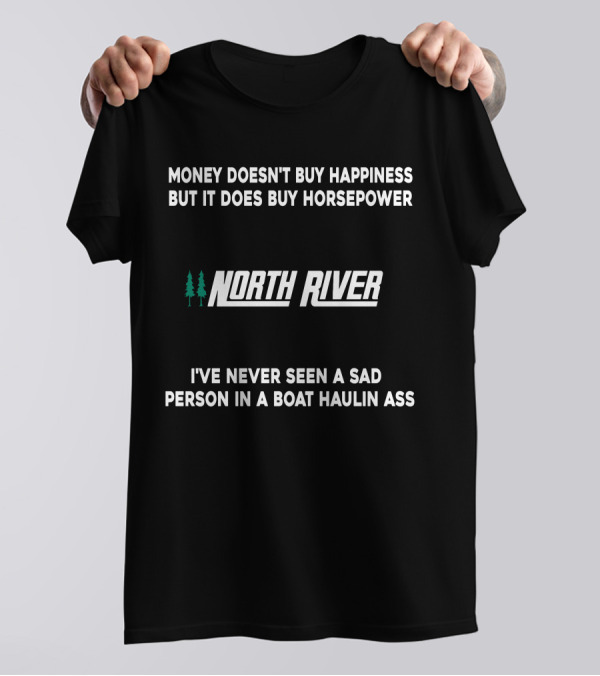 Money Doesn't Buy Happiness But It Does Buy Horsepower North River Jet Boat I've Never Seen A Sad Person In A Boat Haulin Ass T-Shirt