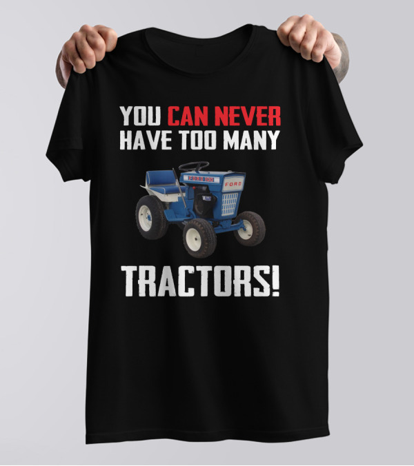 YOU CAN NEVER HAVE TOO MANY FORD GARDEN 100 TRACTORS T-Shirt