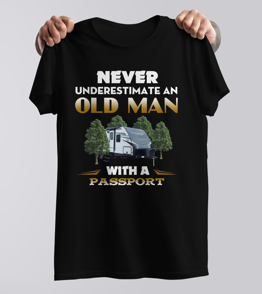 NEVER UNDERESTIMATE AN OLD MAN WITH A PASSPORT TRAVEL TRAILER AND TREES T-Shirt