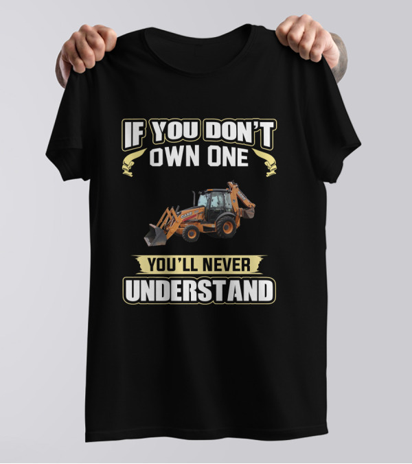 IF YOU DON'T OWN ONE CASE 580 YOU'LL NEVER UNDERSTAND T-Shirt