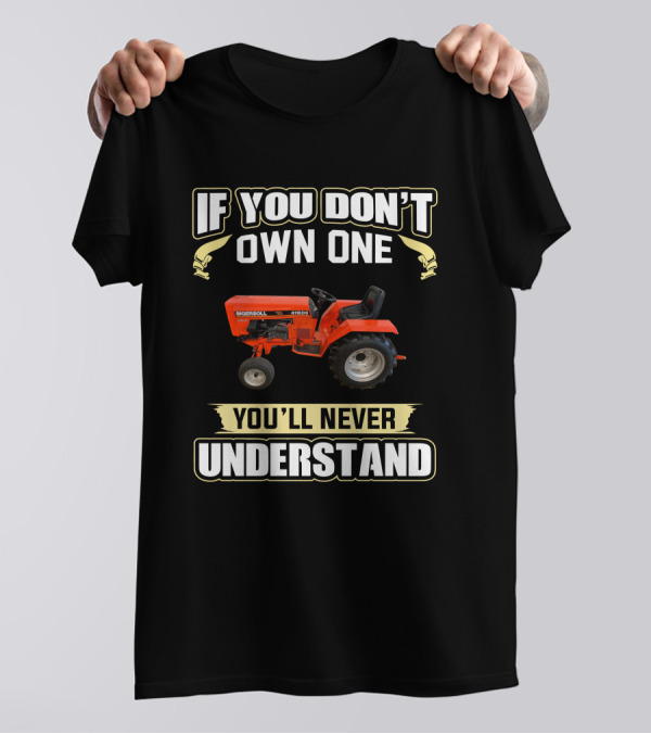 Ingersoll Tractor If You Don't Own One You'll Never Understand T-Shirt