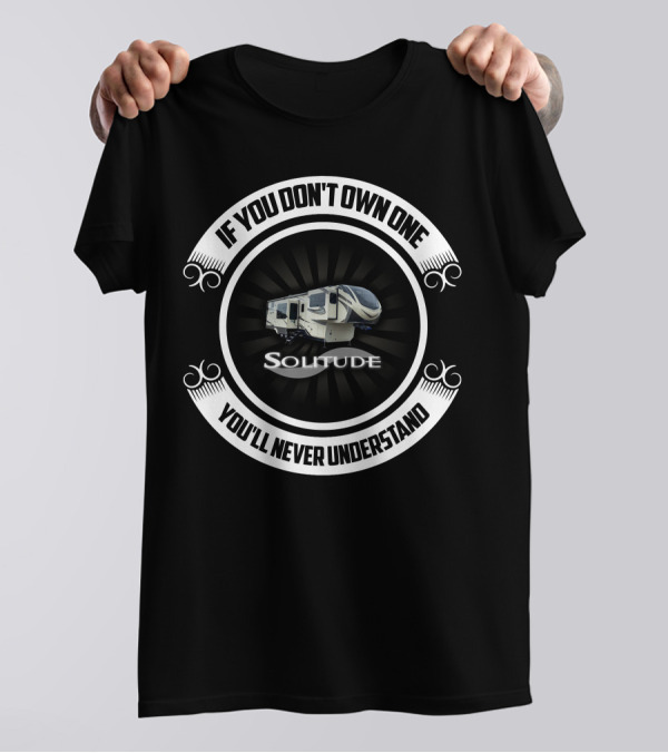 Solitude RV If You Don't Own One You'll Never Understand T-Shirt
