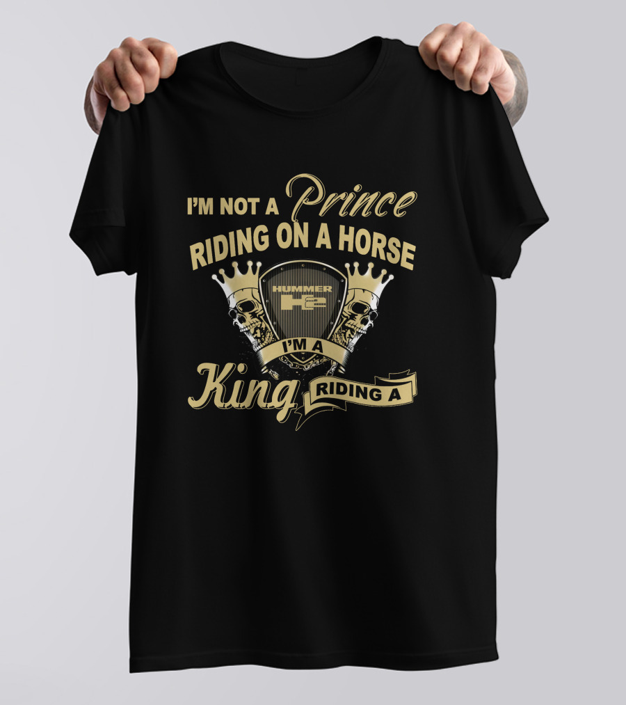 I'm Not A Prince Riding On A Horse Hummer H2 I'm A King Riding A Hummer H2 T-Shirt