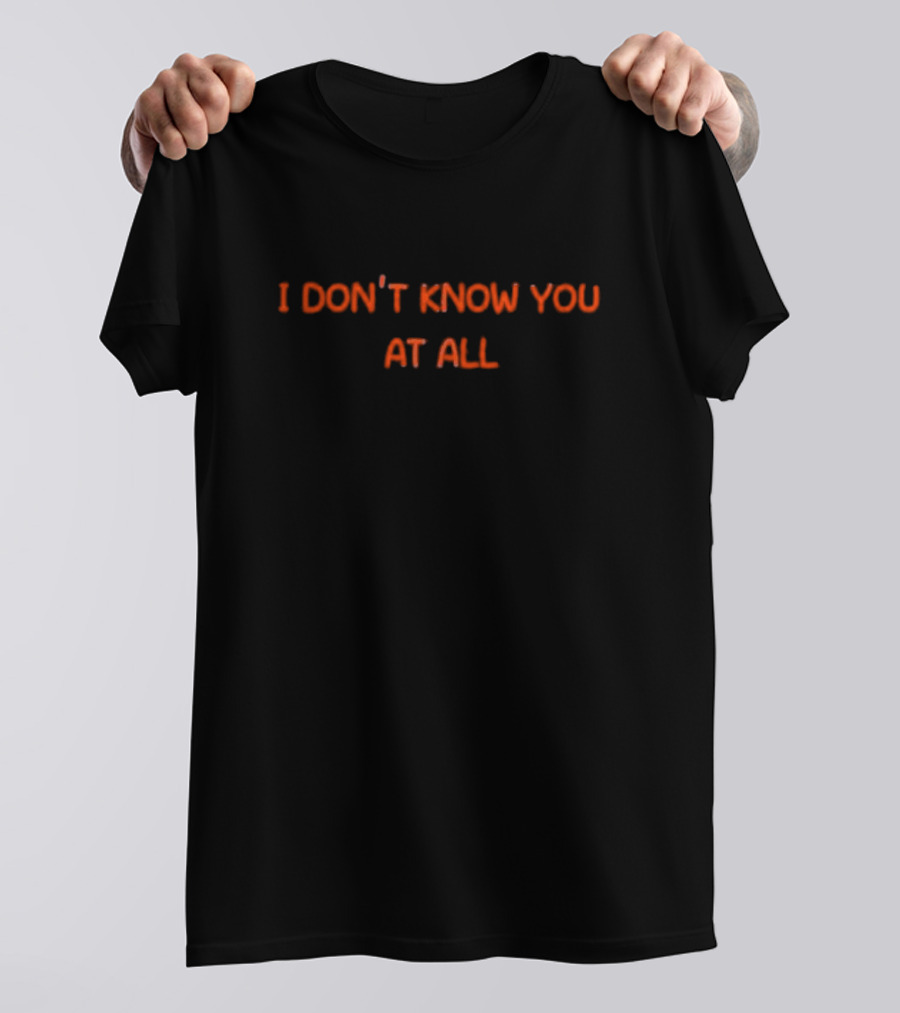 I Don’t Know You At All Text Simple T-Shirt