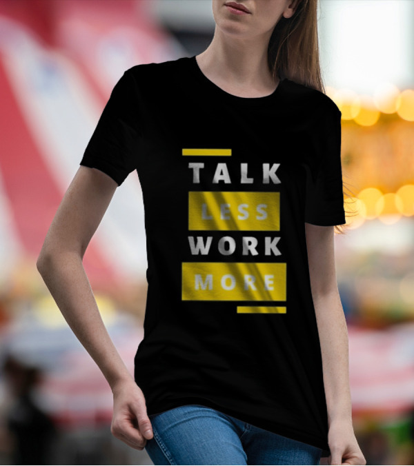 Talk Less Work More Motivation Boost T-Shirt