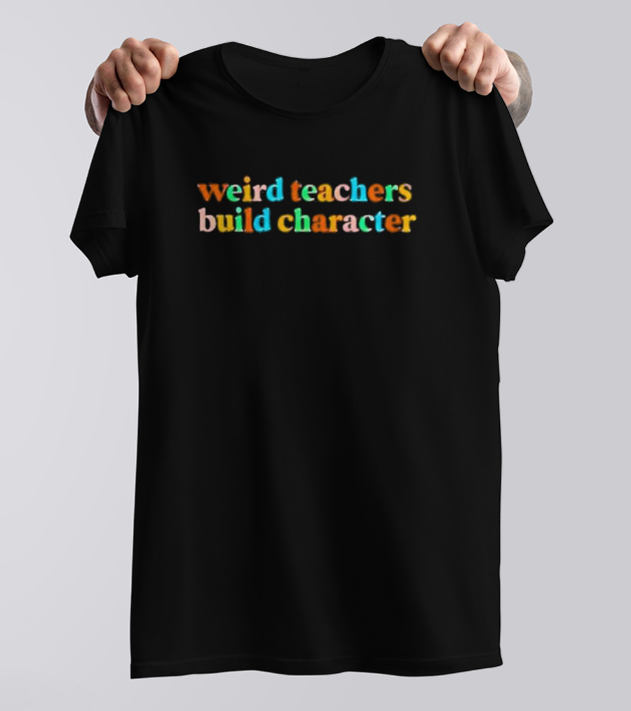 Weird Teachers Build Character T-Shirt