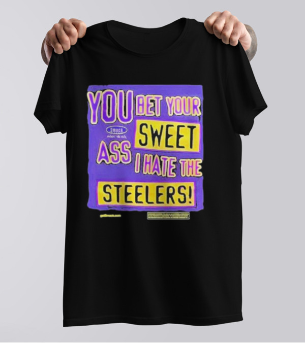YOU BET YOUR SWEET ASS I HATE THE STEELERS T-Shirt