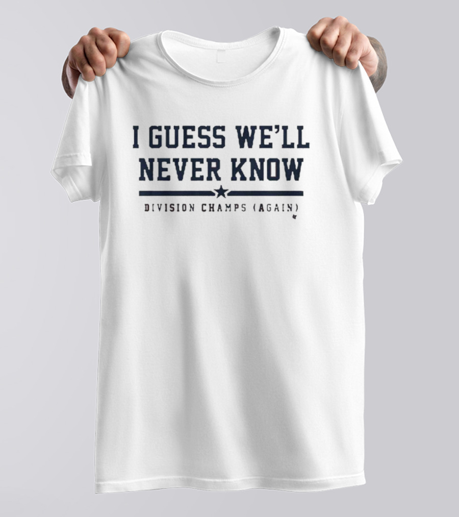 I Guess We’ll Never Know Division Champs Again T-Shirt