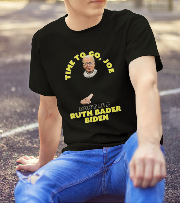 Time To Go Joe Don't Be A Ruth Bader Biden T-Shirt