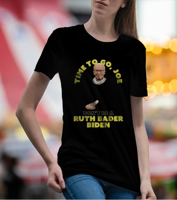 Time To Go Joe Don't Be A Ruth Bader Biden T-Shirt