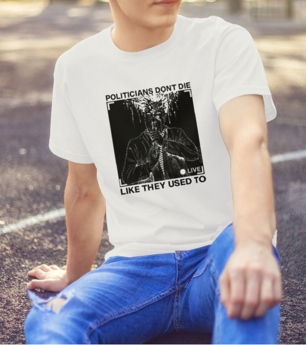 Politicians Don't Die Like They Used To Live T-Shirt