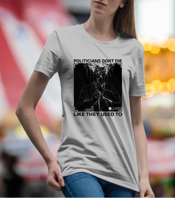 Politicians Don't Die Like They Used To Live T-Shirt