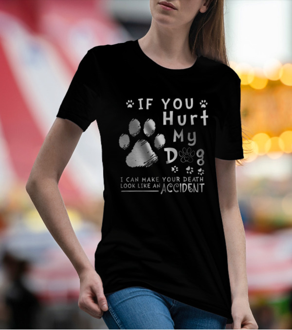 If You Hurt My Dog I Can Make Your Death Look Like An Accident Paw Prints T-Shirt