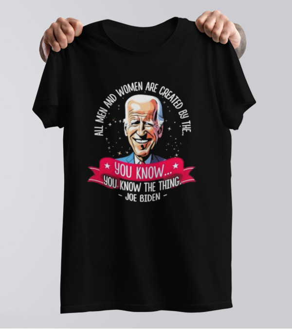 All Men And Women Are Created By The You Know You Know The Thing Joe Biden T-Shirt