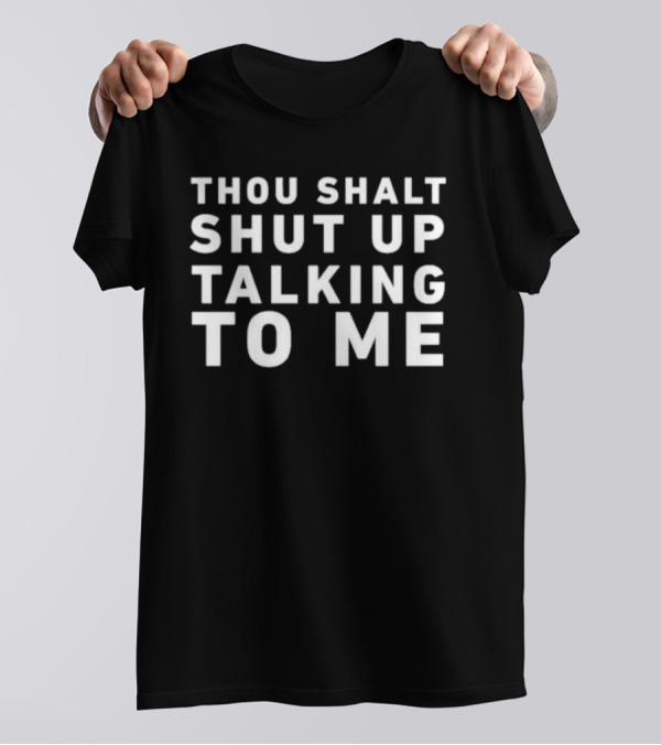 Thou Shalt Shut Up Talking To Me T-Shirt