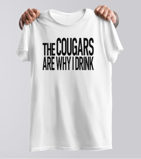 The Cougars Are Why I Drink T-Shirt