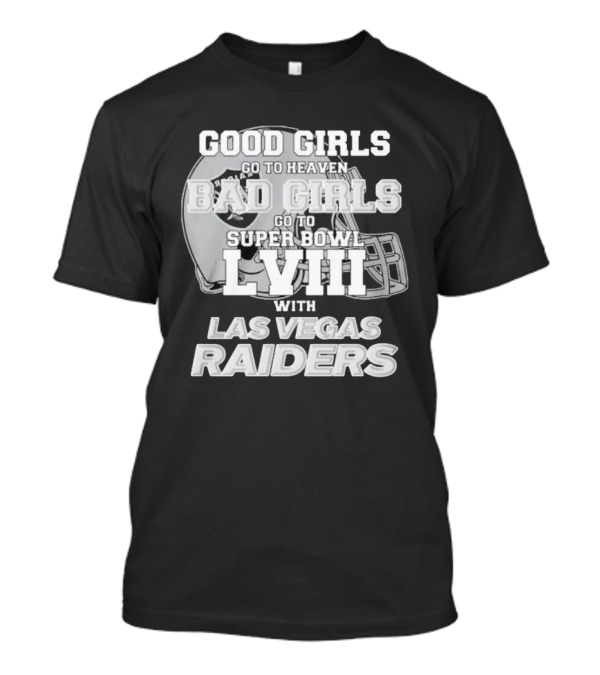 Good Girls Go To Heaven Bad Girls Go To Super Bowl Lviii With Las Vegas Raiders Helmet T-Shirt