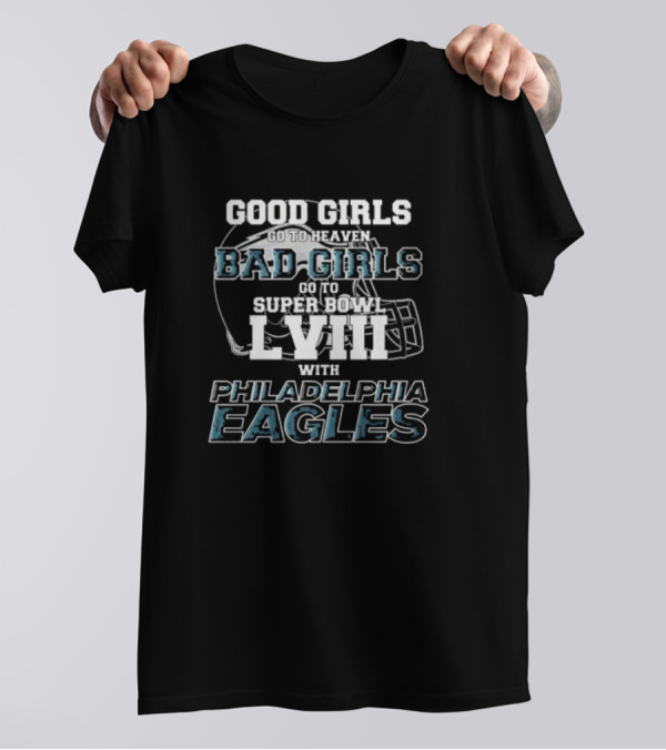Good Girls Go To Heaven Bad Girls Go To Super Bowl LVIII With Philadelphia Eagles Helmet T-Shirt