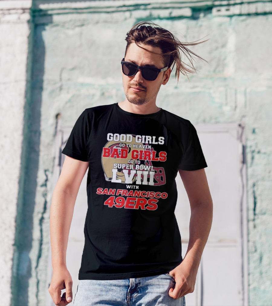 Good Girls Go To Heaven Bad Girls Go To Super Bowl LVIII With San Francisco 49ers T-Shirt