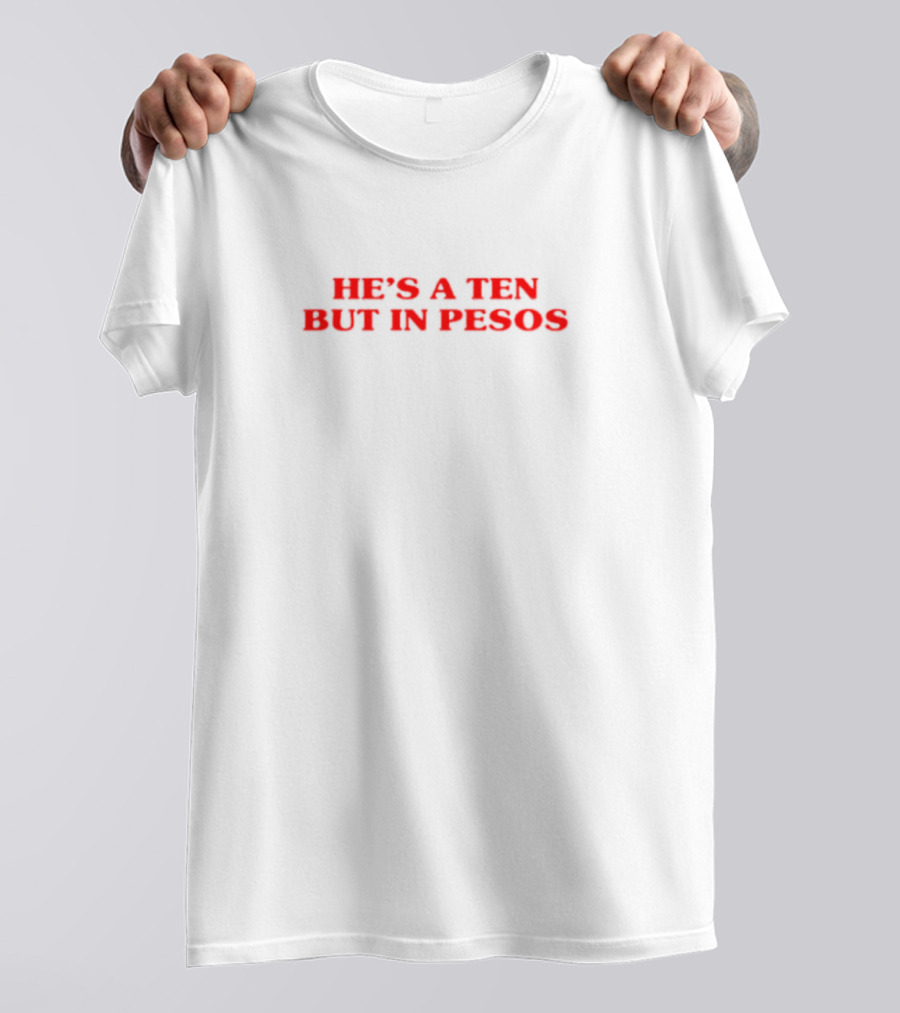 He's A Ten But In Pesos T-Shirt