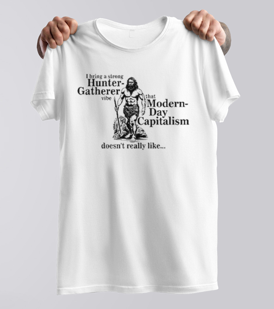 I Bring A Strong Hunter-Gatherer Vibe That Modern-Day Capitalism Doesn’t Really Like.. T-Shirt