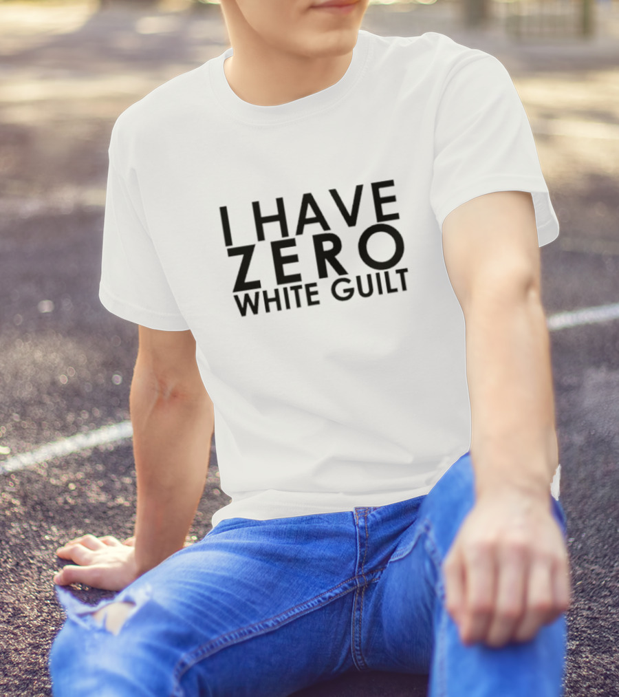 I Have Zero White Guilt T-Shirt