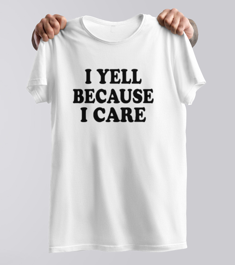 I Yell Because I Care T-Shirt
