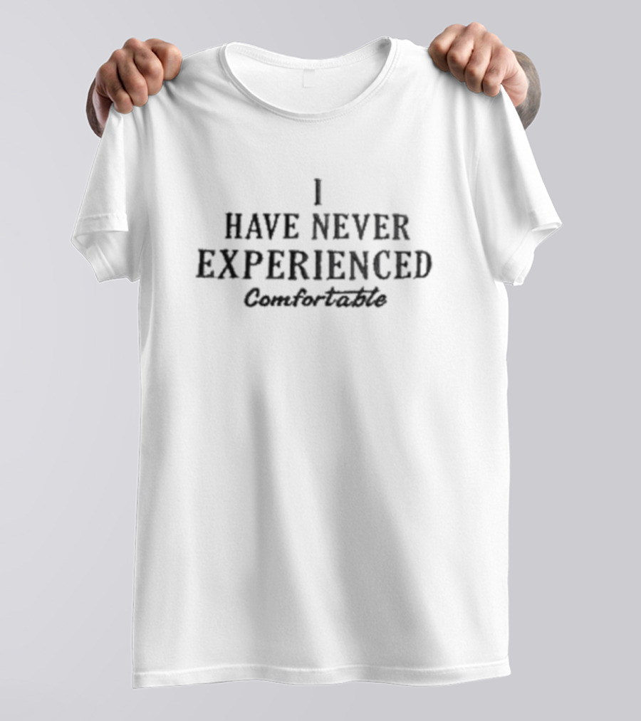 I Have Never Experienced Comfortable T-Shirt