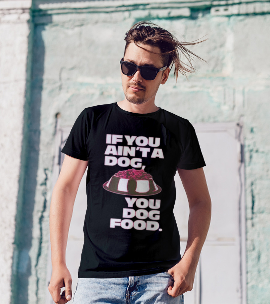 If You Ain't A Dog You Dog Food T-Shirt