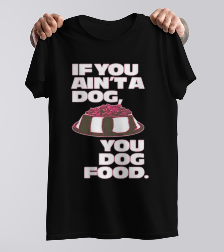 If You Ain't A Dog You Dog Food T-Shirt