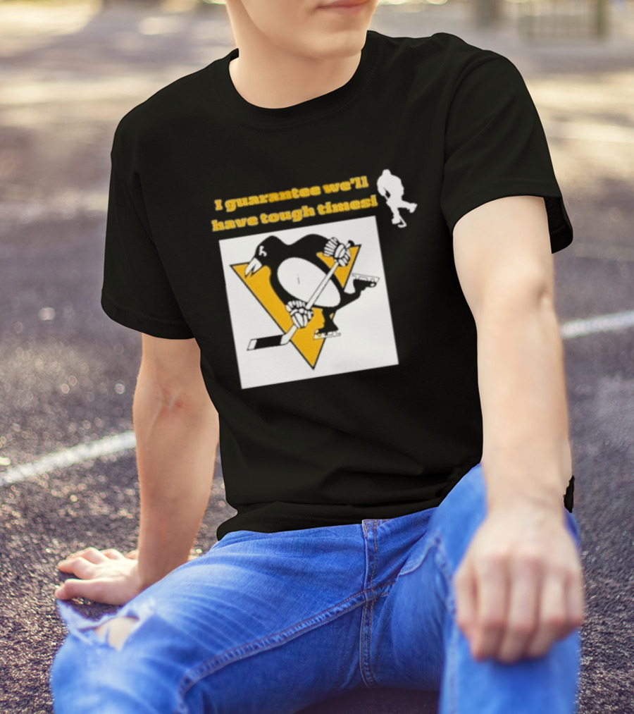 Pittsburgh Penguins I Guarantee We'll Have Tough Times T-Shirt