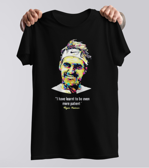 Roger Federer I Have Learnt To Be Even More Patient Legend Thanks For All The Countless Memories T-Shirt