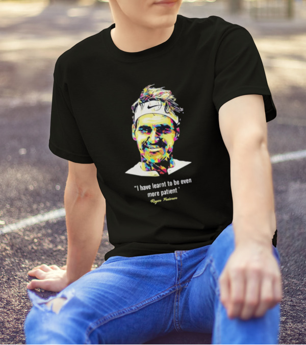 Roger Federer I Have Learnt To Be Even More Patient Legend Thanks For All The Countless Memories T-Shirt