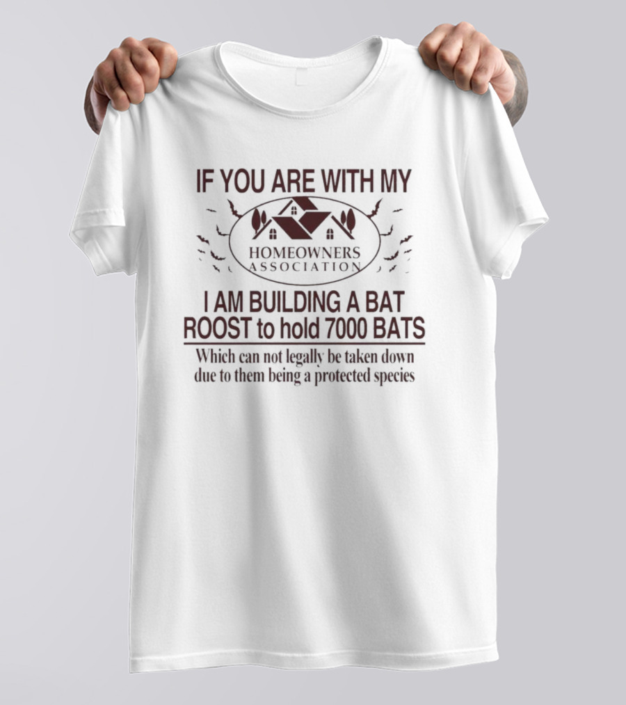 If You Are With My Homeowners Association I Am Building A Bat Roost To Hold 7000 Bats Which Can Not Legally Be Taken Down Due To Them Being A Protected Species T-Shirt