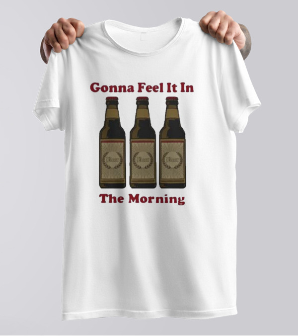 Gonna Feel It In The Morning Beer Bottles T-Shirt