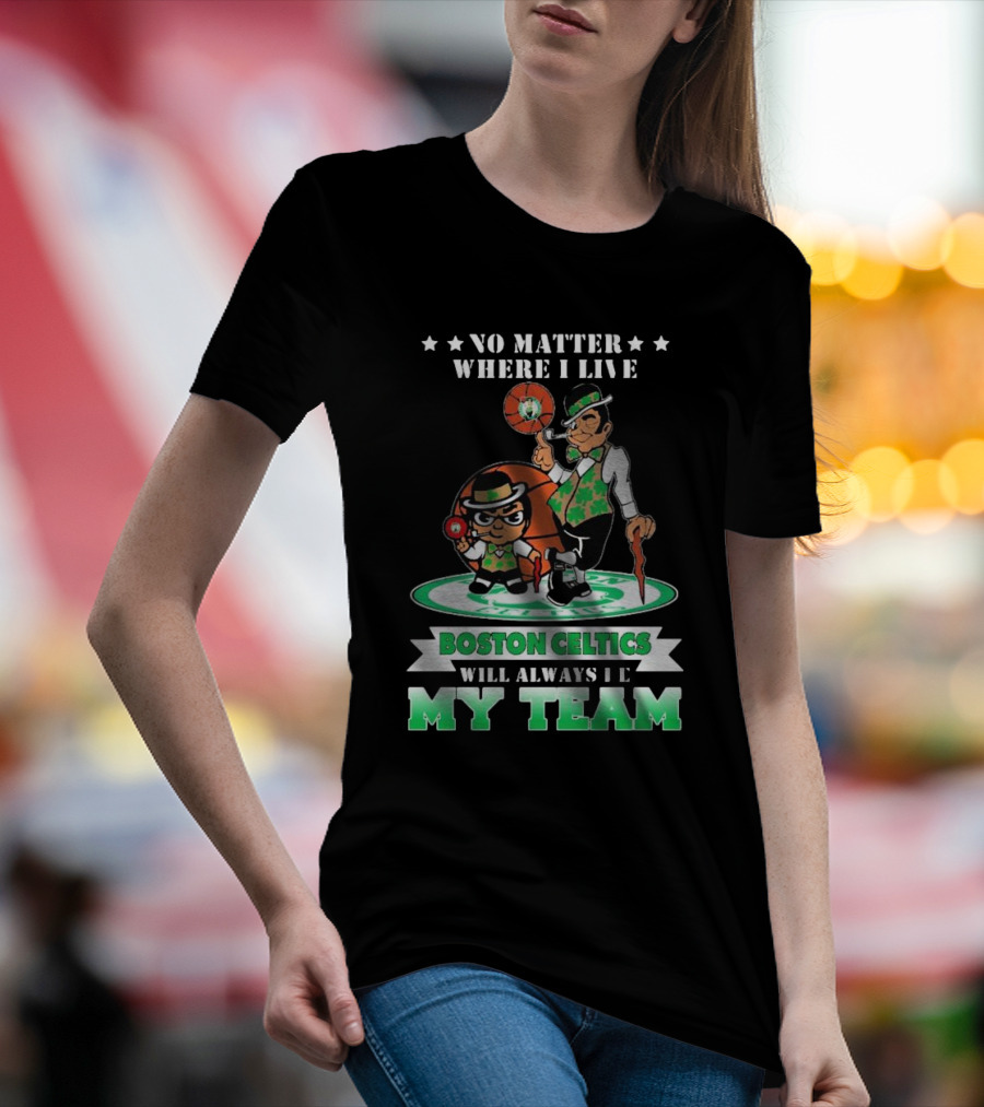 No Matter Where I Live Boston Celtics Will Always Be My Team T-Shirt
