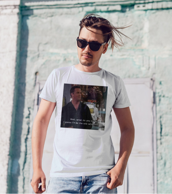 Chandler Bing Matthew Perry Friends Quote Well What Do You Know I Guess I'll Be The One Who Dies First T-Shirt